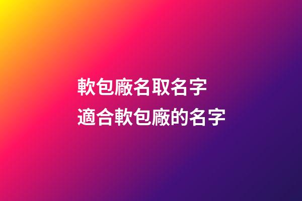 軟包廠名取名字 適合軟包廠的名字-第1張-公司起名-玄機派